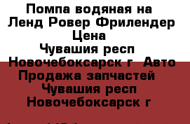 Помпа водяная на  Ленд Ровер Фрилендер 2  3.2 › Цена ­ 7 000 - Чувашия респ., Новочебоксарск г. Авто » Продажа запчастей   . Чувашия респ.,Новочебоксарск г.